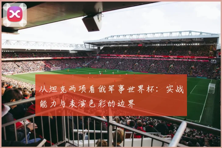 从坦克两项看俄军事世界杯：实战能力与表演色彩的边界
