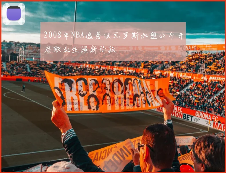 2008年NBA选秀状元罗斯加盟公牛开启职业生涯新阶段