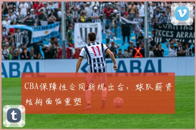 CBA保障性合同新规出台，球队薪资结构面临重塑