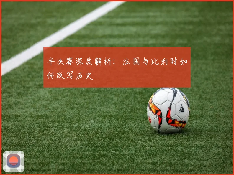 半决赛深度解析：法国与比利时如何改写历史